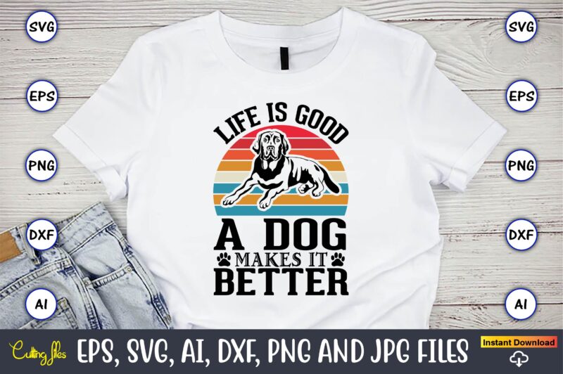 Life is a good makes it better,Dog, Dog t-shirt, Dog design, Dog t-shirt design,Dog Bundle SVG, Dog Bundle SVG, Dog Mom Svg, Dog Lover Svg, Cricut Svg, Dog Quote, Funny