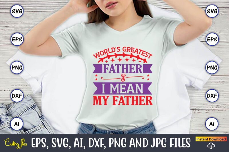 World's greatest father I mean my father,Father's Day svg Bundle,SVG,Fathers t-shirt, Fathers svg, Fathers svg vector, Fathers vector t-shirt, t-shirt, t-shirt design,Dad svg, Daddy svg, svg, dxf, png, eps, jpg,
