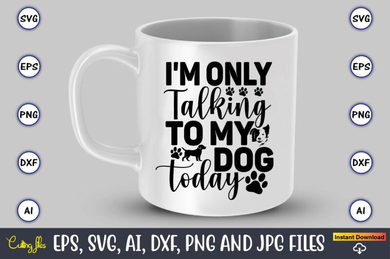 I'm only talking to my dog today,Dog, Dog t-shirt, Dog design, Dog t-shirt design,Dog Bundle SVG, Dog Bundle SVG, Dog Mom Svg, Dog Lover Svg, Cricut Svg, Dog Quote, Funny