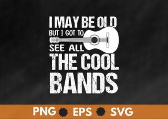 I May Be Old But I Got To See All The Cool Bands T-Shirt design svg, Guitar, funny guitar lover