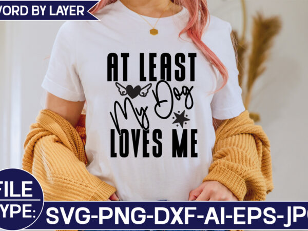 At least my dog loves me svg cut file t shirt vector