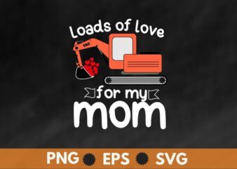 Valentines Day digger truck, Excavator, construction digger, Loads Of Love for my mom adult T-Shirt design svg, Valentines Day, Excavator Truck shirt, Loads Of Love png,