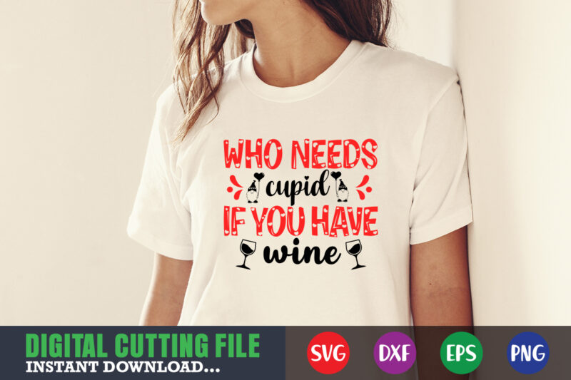 who needs cupid if you have wine svg, Valentine Shirt svg, Mom svg, Mom Life, Svg, Dxf, Eps, Png Files for Cutting Machines Cameo Cricut, Valentine png,print template,Valentine svg shirt