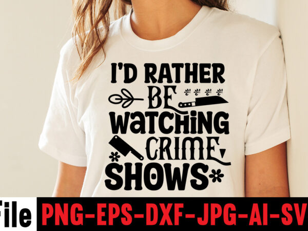 I’d rather be watching crime shows t-shirt design,svg design, svg files for cricut, free cricut designs, free svg designs, cricut svg, unicorn svg free, valentines svg, free svg designs for