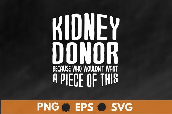 Kidney donor because who wouldn’t want a piece of this T-shirt design svg, Kidney Transplant, kidney donor, organ donor, Organ Donation Quote