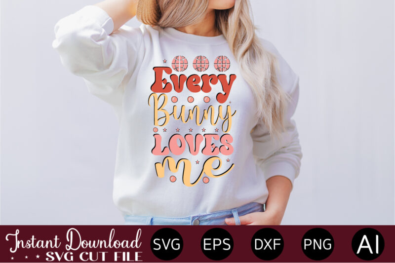 Every Bunny Loves Me vector t-shirt design,Easter SVG, Easter SVG Bundle, Easter PNG Bundle, Bunny Svg, Spring Svg, Rainbow Svg, Svg Files For Cricut, Sublimation Designs Downloads Easter SVG Mega