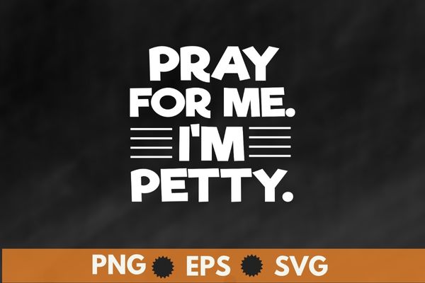 Pray For Me I’m Petty Funny Girls Saying T-Shirt design svg,