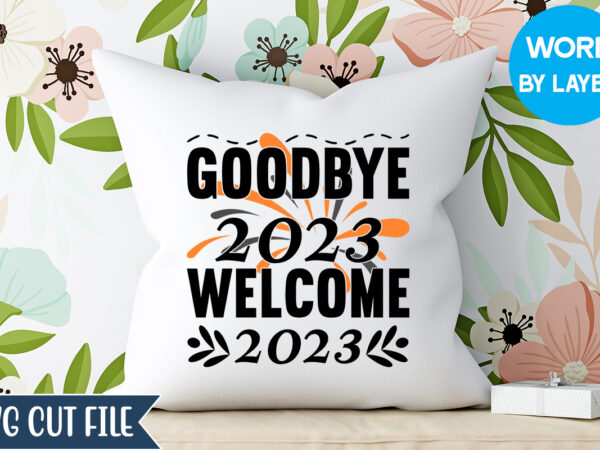 Goodbye 2023 welcome 2023 svg design, goodbye 2023 welcome 2023 t-shirt design, happy new year 2023 svg bundle, new year svg, new year outfit svg, new year quotes svg, new