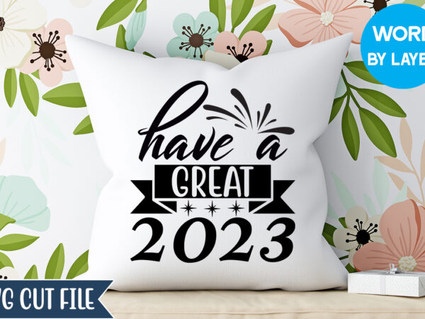 Have a great 2023 svg design, have a great 2023 t-shirt design, happy new year 2023 svg bundle, new year svg, new year outfit svg, new year quotes svg, new