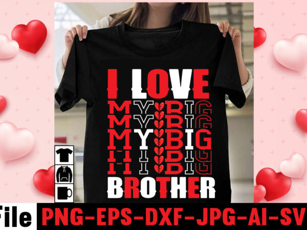 I love my big brother t-shirt design,free design ,on sell design,valentine’s day celebration, valentine day all day, valentine’s day gifts 2021, valentine shirt ideas, valentin days, valentine day special gift,