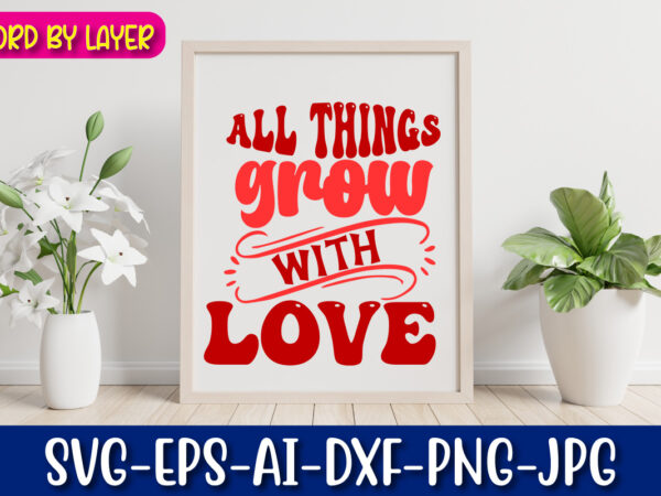 All things grow with love vector t-shirt design