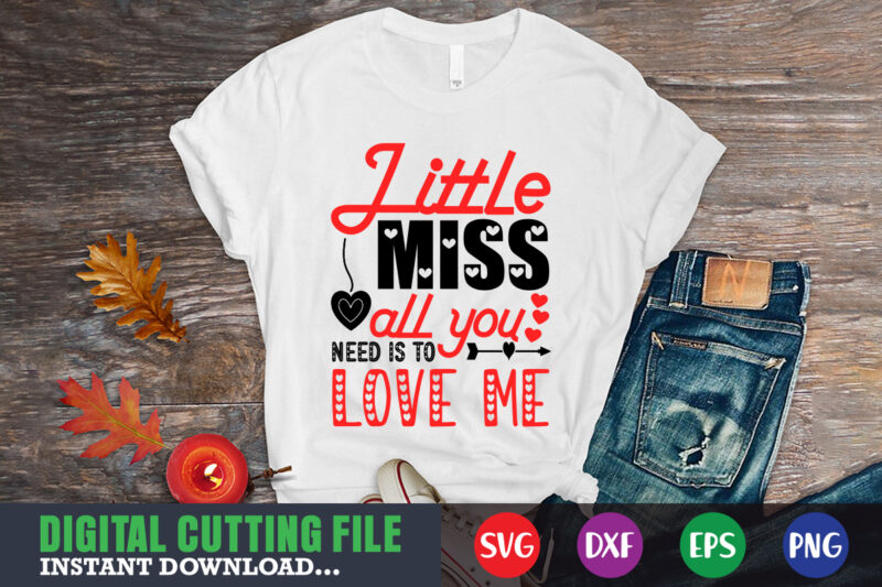 little miss all you need is to love me shirt,Valentine svg, Valentine Shirt svg, Mom svg, Mom Life, Svg, Dxf, Eps, Png Files for Cutting Machines Cameo Cricut, Valentine png,print