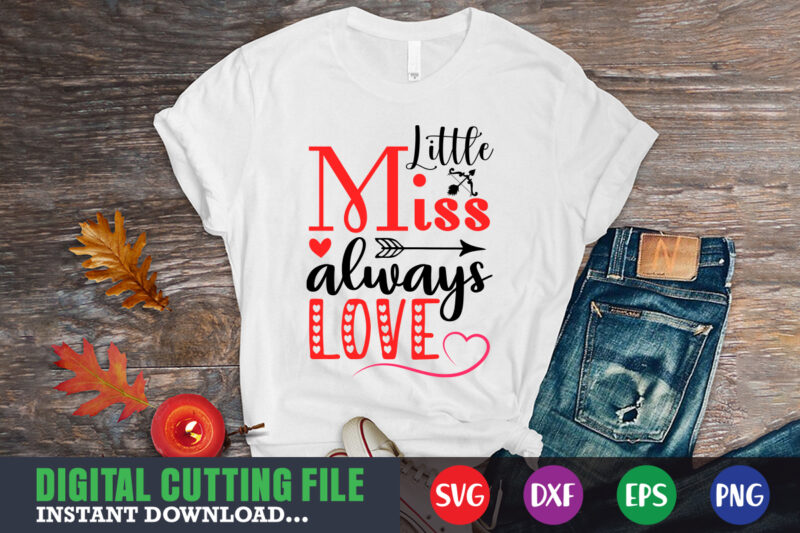 little miss always love shirt,Valentine svg, Valentine Shirt svg, Mom svg, Mom Life, Svg, Dxf, Eps, Png Files for Cutting Machines Cameo Cricut, Valentine png,print template,Valentine svg shirt print template,Valentine