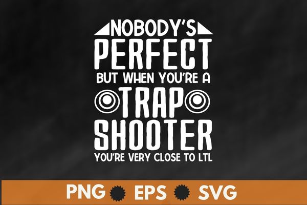 Nobody perfect but when you're a trap shooter funny Trap shooting T-shirt design svg, Nobody perfect but when you're a trap shooter png, funny Trap shooting, Sporting clays, pigeon shooting,