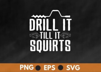 Drill it till it squirts ice fishing T-shirt design svg