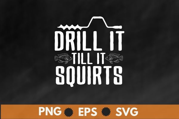 Drill it till it squirts ice fishing t-shirt design svg