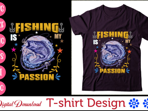 Fishing is my passion t- shirt design