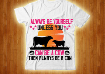 Always Be Yourself Unless You Can Be A Cow Then Always Be A Cow T-shirt Design,Free Design ,On salle Design,cow, cow t shirt design, animals, cow t shirt, cat gifts,