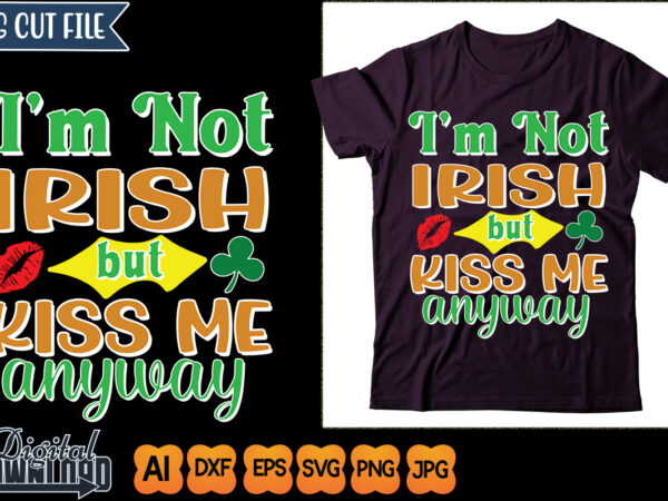 I’ m not irish but kiss me anyway t shirt design for sale