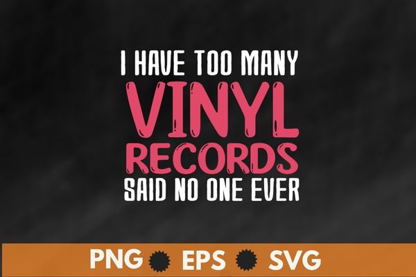 I have too many vinyl records disc records collector dad shirt design svg, sounds better on vinyl t-shirt png, vinyl record shirt vector