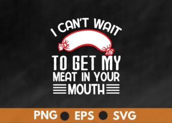 I can’t wait to get my meat in your mouth sausage funny shirt svg t shirt design for sale