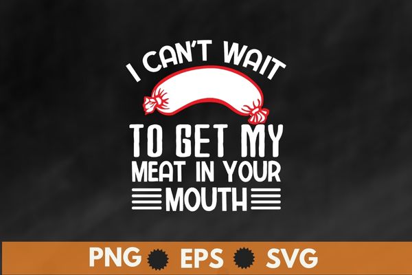 I can’t wait to get my meat in your mouth sausage funny shirt svg t shirt design for sale