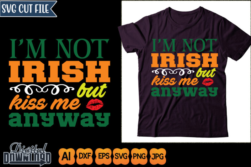 i’m not irish but kiss me anyway