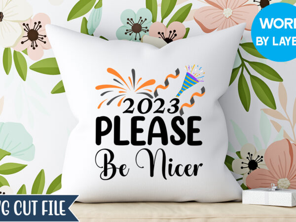 2023 please be nicer svg design, 2023 please be nicer t-shirt design, happy new year 2023 svg bundle, new year svg, new year outfit svg, new year quotes svg, new