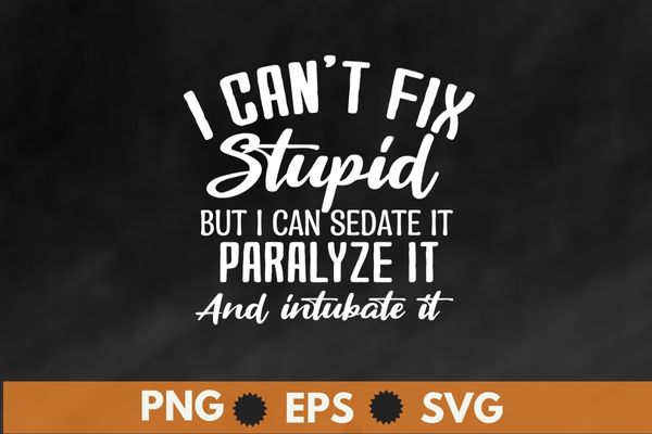 I can't fix stupid but i can sedate it paralyze it and intubate it shirt design svg, Sarcastic-Shirt, Sarcasm-Shirt, Funny Tee, Sarcasm-Shirt, Attitude Shirt, Funny Saying Shirt, Sarcastic-Slogan Shirt, Funny-Sarcastic