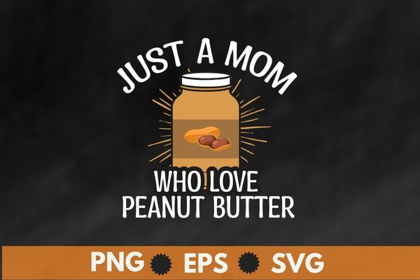 Peanut Butter Jar Just a mom Who Loves Peanut Butter T-Shirt design svg, Peanut Butter mom shirt png,