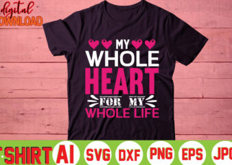 My Whole Heart For My Whole Life,valentine t-shirt bundle,t-shirt design,You are my Valentine T-shirt, Valentine’s Day T-shirt,mom is my valentine t- shirt,valentine svg,png,dxf ,jpg, eps,valentine t- shirt bundle,