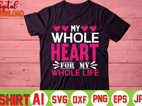 My whole heart for my whole life,valentine t-shirt bundle,t-shirt design,you are my valentine t-shirt, valentine’s day t-shirt,mom is my valentine t- shirt,valentine svg,png,dxf ,jpg, eps,valentine t- shirt bundle,