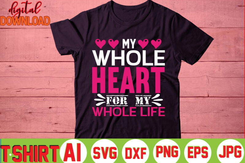 My Whole Heart For My Whole Life,valentine t-shirt bundle,t-shirt design,You are my Valentine T-shirt, Valentine's Day T-shirt,mom is my valentine t- shirt,valentine svg,png,dxf ,jpg, eps,valentine t- shirt bundle,