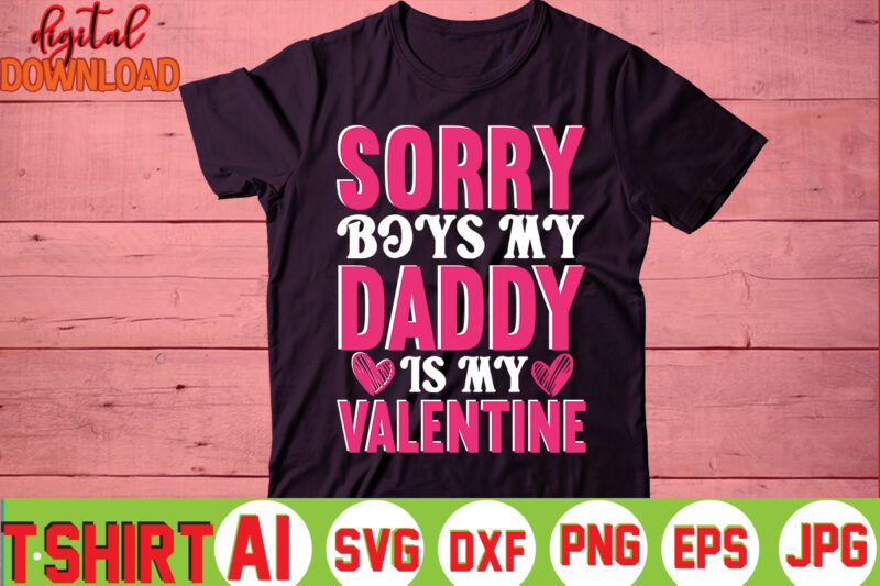 Sorry Boys My Daddy Is My Valentine,valentine t-shirt bundle,t-shirt design,You are my Valentine T-shirt, Valentine's Day T-shirt,mom is my valentine t- shirt,valentine svg,png,dxf ,jpg, eps,valentine t- shirt bundle,