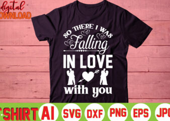 So There I Was Falling In Love With You,valentine t-shirt bundle,t-shirt design,You are my Valentine T-shirt, Valentine’s Day T-shirt,mom is my valentine t- shirt,valentine svg,png,dxf ,jpg, eps,valentine t- shirt bundle,
