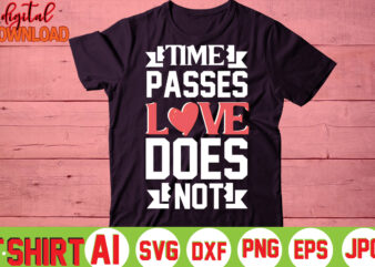 Time Passes Love Does Not,valentine t-shirt bundle,t-shirt design,You are my Valentine T-shirt, Valentine’s Day T-shirt,mom is my valentine t- shirt,valentine svg,png,dxf ,jpg, eps,valentine t- shirt bundle,