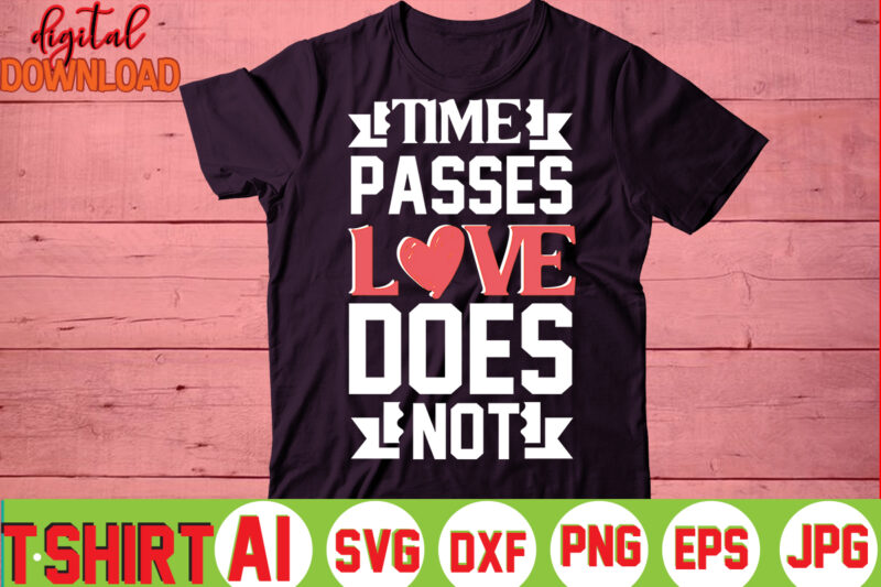 Time Passes Love Does Not,valentine t-shirt bundle,t-shirt design,You are my Valentine T-shirt, Valentine's Day T-shirt,mom is my valentine t- shirt,valentine svg,png,dxf ,jpg, eps,valentine t- shirt bundle,