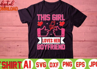 This Girl Loves Her Boyfriend ,valentine t-shirt bundle,t-shirt design,You are my Valentine T-shirt, Valentine’s Day T-shirt,mom is my valentine t- shirt,valentine svg,png,dxf ,jpg, eps,valentine t- shirt bundle,