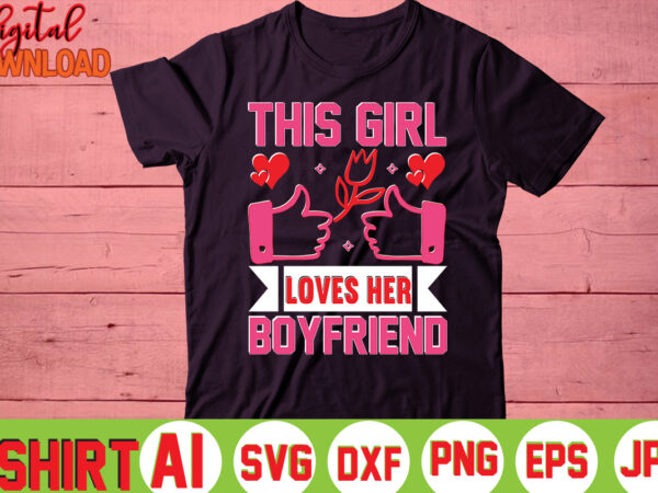 This girl loves her boyfriend ,valentine t-shirt bundle,t-shirt design,you are my valentine t-shirt, valentine’s day t-shirt,mom is my valentine t- shirt,valentine svg,png,dxf ,jpg, eps,valentine t- shirt bundle,