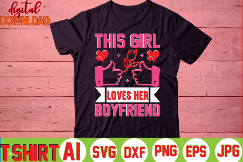 This Girl Loves Her Boyfriend ,valentine t-shirt bundle,t-shirt design,You are my Valentine T-shirt, Valentine's Day T-shirt,mom is my valentine t- shirt,valentine svg,png,dxf ,jpg, eps,valentine t- shirt bundle,