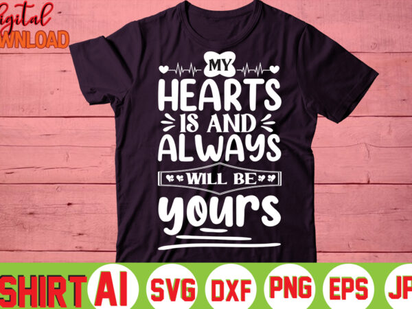 My hearts is and always will be yours,valentine t-shirt bundle,t-shirt design,you are my valentine t-shirt, valentine’s day t-shirt,mom is my valentine t- shirt,valentine svg,png,dxf ,jpg, eps,valentine t- shirt bundle,