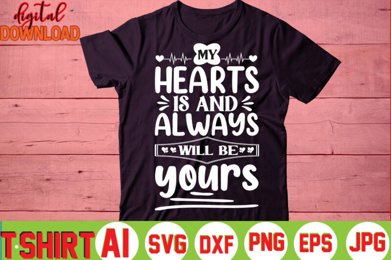 My Hearts Is And Always Will Be Yours,valentine t-shirt bundle,t-shirt design,You are my Valentine T-shirt, Valentine's Day T-shirt,mom is my valentine t- shirt,valentine svg,png,dxf ,jpg, eps,valentine t- shirt bundle,