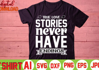 True Love Stories Never Have Endings,valentine t-shirt bundle,t-shirt design,You are my Valentine T-shirt, Valentine’s Day T-shirt,mom is my valentine t- shirt,valentine svg,png,dxf ,jpg, eps,valentine t- shirt bundle,