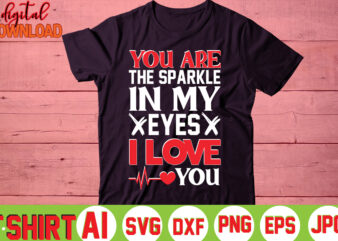 You Are The Sparkle In My Eyes I Love You,valentine t-shirt bundle,t-shirt design,You are my Valentine T-shirt, Valentine’s Day T-shirt,mom is my valentine t- shirt,valentine svg,png,dxf ,jpg, eps,valentine t- shirt