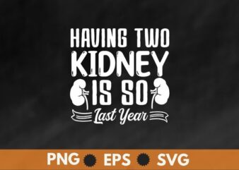 Having two kidney is so last year funny kidney Kidney Stone T-shirt design svg, Kidney Stone, suffering, kidney transplant, funny