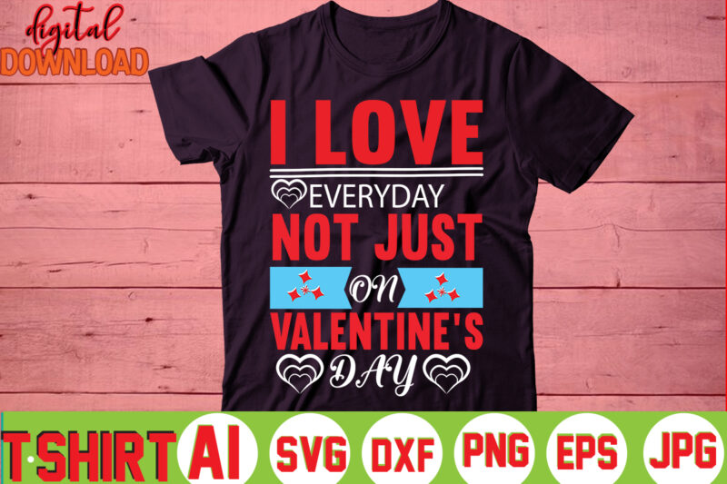 I Love Everyday Not Just On Valentine's Day,valentine t-shirt bundle,t-shirt design,You are my Valentine T-shirt, Valentine's Day T-shirt,mom is my valentine t- shirt,valentine svg,png,dxf ,jpg, eps,valentine t- shirt bundle,
