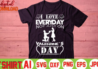 I Love Everyday Not Just On Valentine’s Day,valentine t-shirt bundle,t-shirt design,You are my Valentine T-shirt, Valentine’s Day T-shirt,mom is my valentine t- shirt,valentine svg,png,dxf ,jpg, eps,valentine t- shirt bundle,