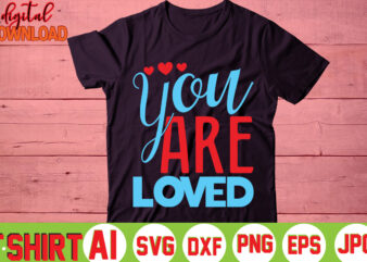 You Are Loved,valentine t-shirt bundle,t-shirt design,You are my Valentine T-shirt, Valentine’s Day T-shirt,mom is my valentine t- shirt,valentine svg,png,dxf ,jpg, eps,valentine t- shirt bundle,