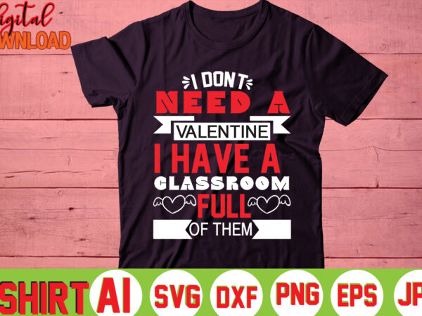 I don’t need a valentine i have a classroom full of them,valentine t-shirt bundle,t-shirt design,you are my valentine t-shirt, valentine’s day t-shirt,mom is my valentine t- shirt,valentine svg,png,dxf ,jpg, eps,valentine