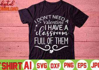 I don't need a valentine i have a classroom full of them,valentine t-shirt bundle,t-shirt design,you are my valentine t-shirt, valentine's day t-shirt,mom is my valentine t- shirt,valentine svg,png,dxf ,jpg, eps,valentine